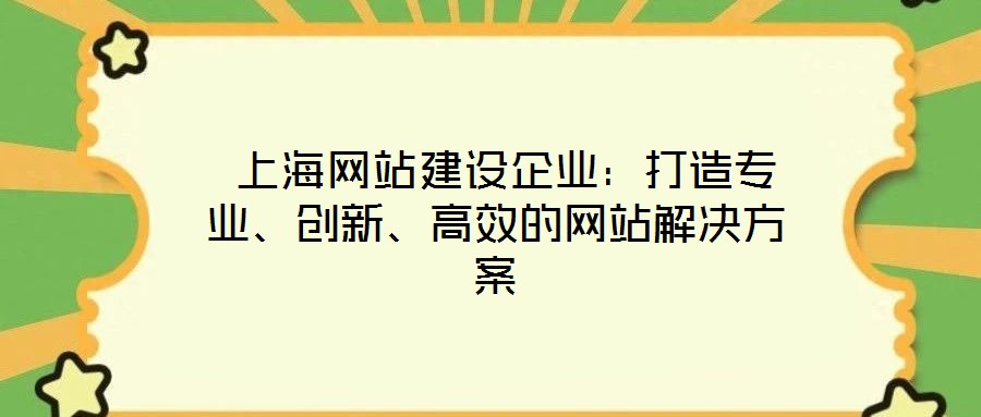  上海網(wǎng)站建設(shè)企業(yè)：打造專業(yè)、創(chuàng)新、高效的網(wǎng)站解決方案
