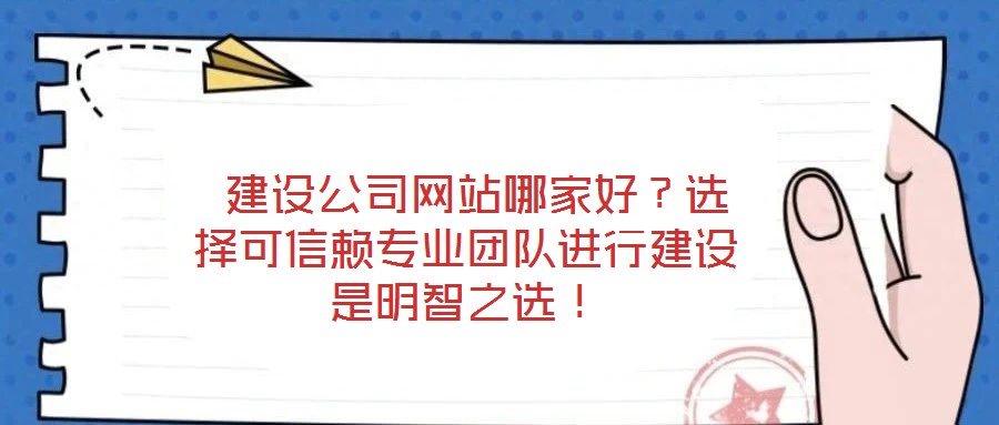  建設(shè)公司網(wǎng)站哪家好？選擇可信賴專業(yè)團隊進行建設(shè)是明智之選！