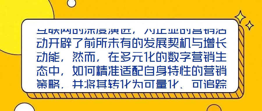 互聯(lián)網(wǎng)的深度演進，為企業(yè)的營銷活動開辟了前所未有的發(fā)展契機與增長動能，然而，在多元化的數(shù)字營銷生態(tài)中，如何精準適配自身特性的營銷策略，并將其轉(zhuǎn)化為可量化、可追蹤