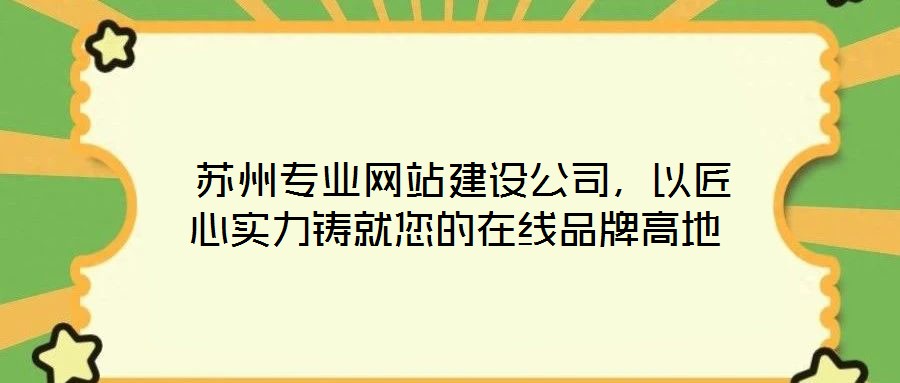  蘇州專業(yè)網(wǎng)站建設(shè)公司，以匠心實(shí)力鑄就您的在線品牌高地