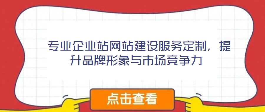  專業(yè)企業(yè)站網(wǎng)站建設(shè)服務(wù)定制，提升品牌形象與市場(chǎng)競(jìng)爭(zhēng)力