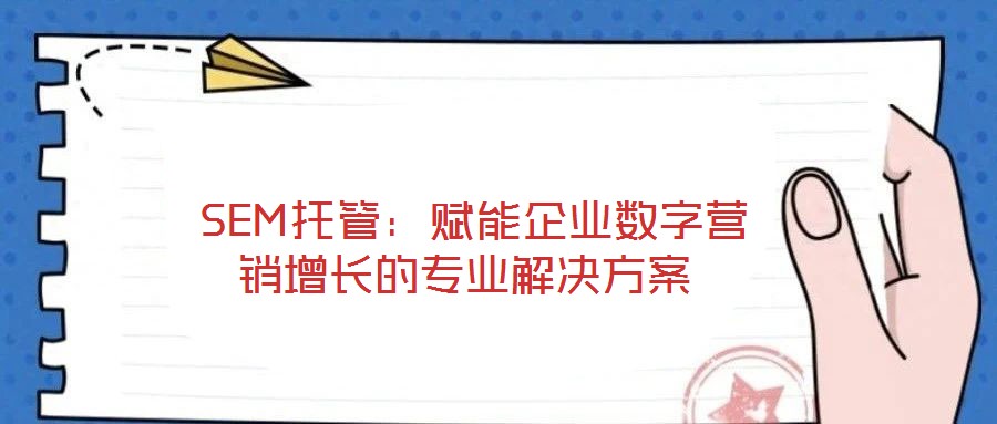  SEM托管：賦能企業(yè)數(shù)字營銷增長的專業(yè)解決方案