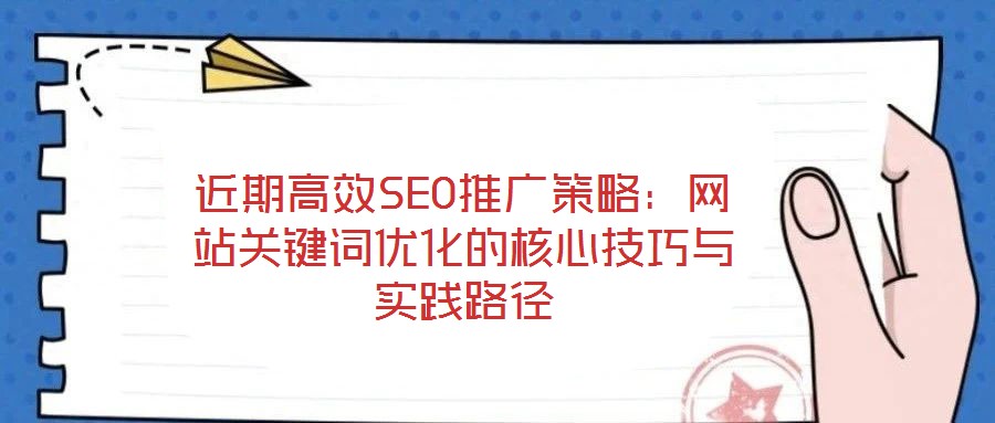 近期高效SEO推廣策略：網(wǎng)站關(guān)鍵詞優(yōu)化的核心技巧與實踐路徑