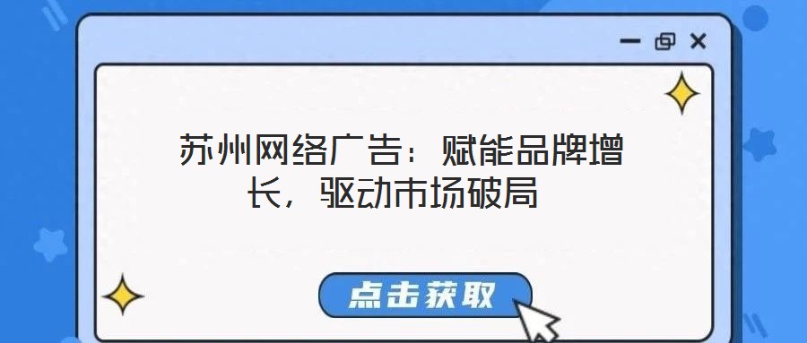  蘇州網(wǎng)絡(luò)廣告：賦能品牌增長，驅(qū)動市場破局