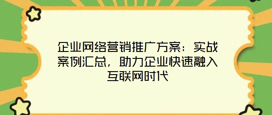 企業(yè)網(wǎng)絡(luò)營銷推廣方案：實(shí)戰(zhàn)案例匯總，助力企業(yè)快速融入互聯(lián)網(wǎng)時(shí)代
