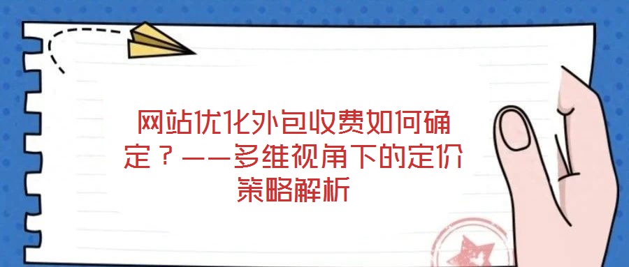 網(wǎng)站優(yōu)化外包收費(fèi)如何確定？——多維視角下的定價(jià)策略解析
