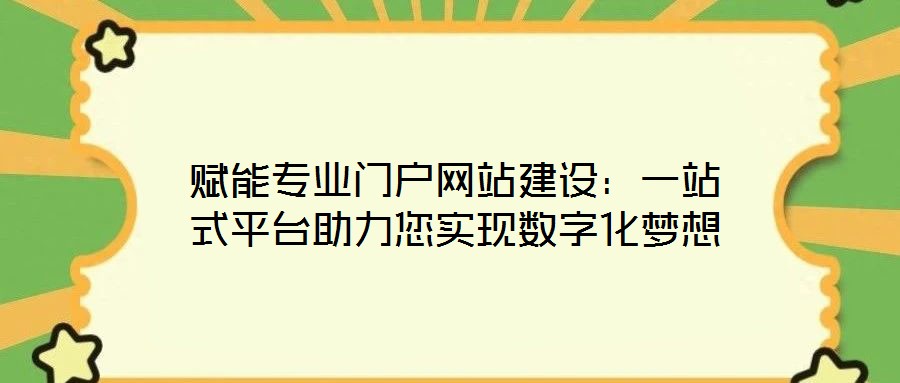 賦能專業(yè)門戶網(wǎng)站建設(shè)：一站式平臺助力您實(shí)現(xiàn)數(shù)字化夢想