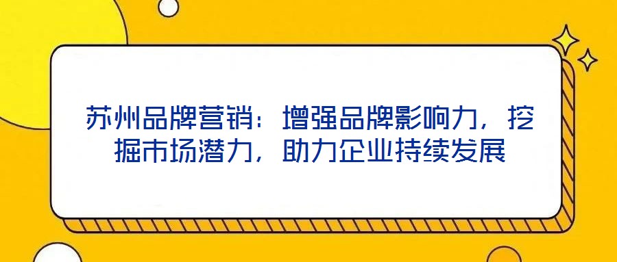 蘇州品牌營銷：增強品牌影響力，挖掘市場潛力，助力企業(yè)持續(xù)發(fā)展