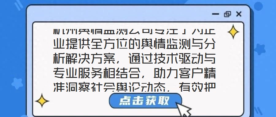杭州輿情監(jiān)測公司專注于為企業(yè)提供全方位的輿情監(jiān)測與分析解決方案，通過技術(shù)驅(qū)動與專業(yè)服務(wù)相結(jié)合，助力客戶精準洞察社會輿論動態(tài)，有效把握輿情發(fā)展趨勢，在復(fù)雜的信息環(huán)