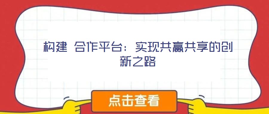 構(gòu)建 合作平臺：實(shí)現(xiàn)共贏共享的創(chuàng)新之路