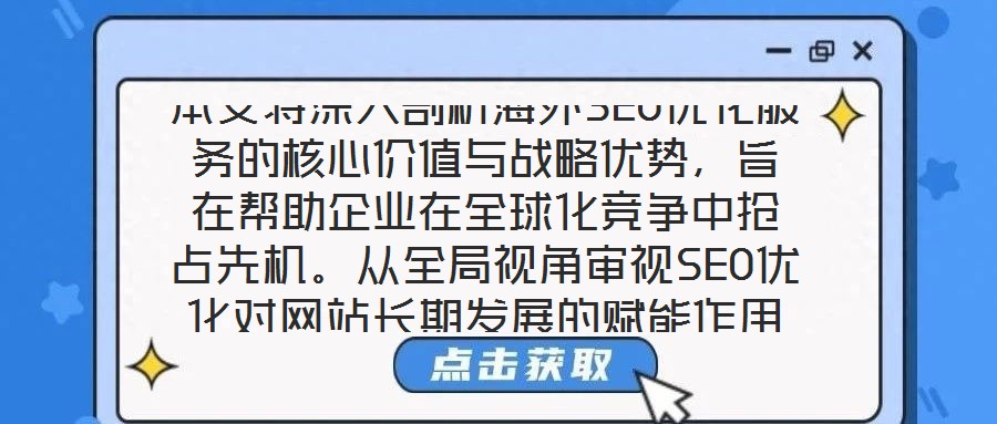 本文將深入剖析海外SEO優(yōu)化服務(wù)的核心價(jià)值與戰(zhàn)略?xún)?yōu)勢(shì)，旨在幫助企業(yè)在全球化競(jìng)爭(zhēng)中搶占先機(jī)。從全局視角審視SEO優(yōu)化對(duì)網(wǎng)站長(zhǎng)期發(fā)展的賦能作用，系統(tǒng)梳理海外SEO優(yōu)