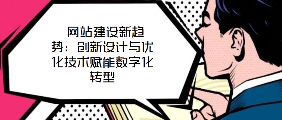  網(wǎng)站建設(shè)新趨勢(shì)：創(chuàng)新設(shè)計(jì)與優(yōu)化技術(shù)賦能數(shù)字化轉(zhuǎn)型