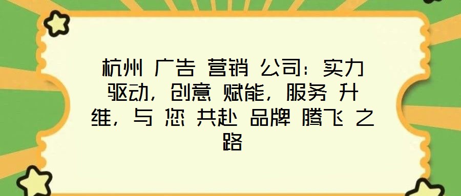 杭州 廣告 營(yíng)銷(xiāo) 公司：實(shí)力 驅(qū)動(dòng)，創(chuàng)意 賦能，服務(wù) 升維，與 您 共赴 品牌 騰飛 之路
