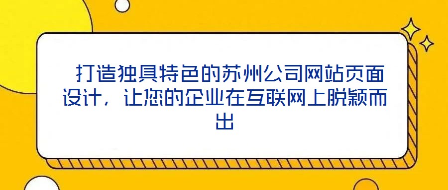  打造獨具特色的蘇州公司網(wǎng)站頁面設(shè)計，讓您的企業(yè)在互聯(lián)網(wǎng)上脫穎而出