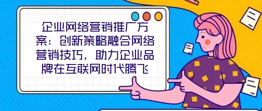 企業(yè)網(wǎng)絡(luò)營(yíng)銷(xiāo)推廣方案：創(chuàng)新策略融合網(wǎng)絡(luò)營(yíng)銷(xiāo)技巧，助力企業(yè)品牌在互聯(lián)網(wǎng)時(shí)代騰飛