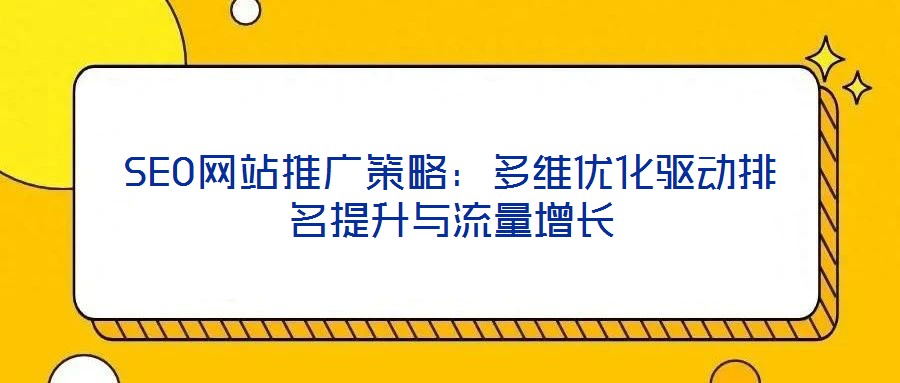 SEO網(wǎng)站推廣策略：多維優(yōu)化驅(qū)動排名提升與流量增長