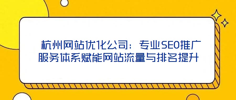  杭州網(wǎng)站優(yōu)化公司：專業(yè)SEO推廣服務體系賦能網(wǎng)站流量與排名提升