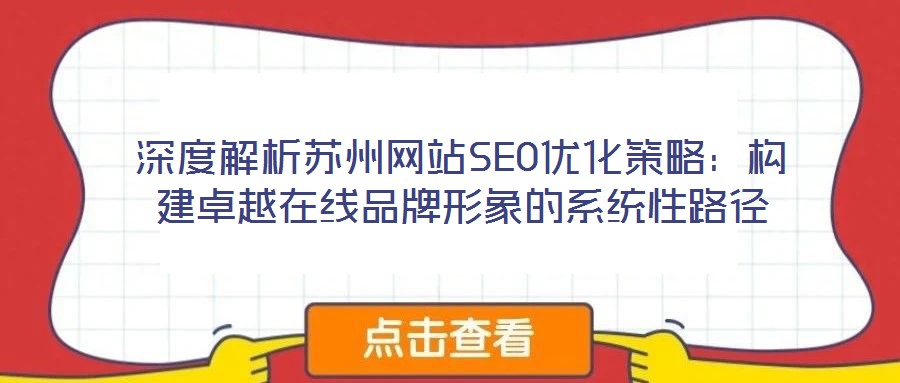深度解析蘇州網(wǎng)站SEO優(yōu)化策略：構(gòu)建卓越在線品牌形象的系統(tǒng)性路徑
