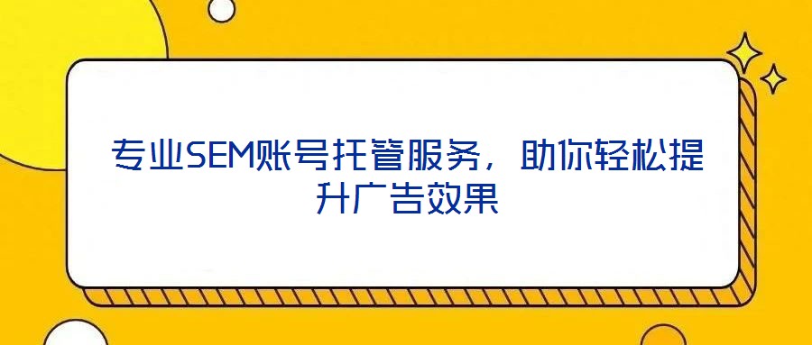 專業(yè)SEM賬號(hào)托管服務(wù)，助你輕松提升廣告效果