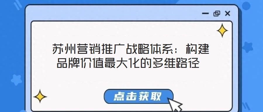  蘇州營銷推廣戰(zhàn)略體系：構(gòu)建品牌價(jià)值最大化的多維路徑