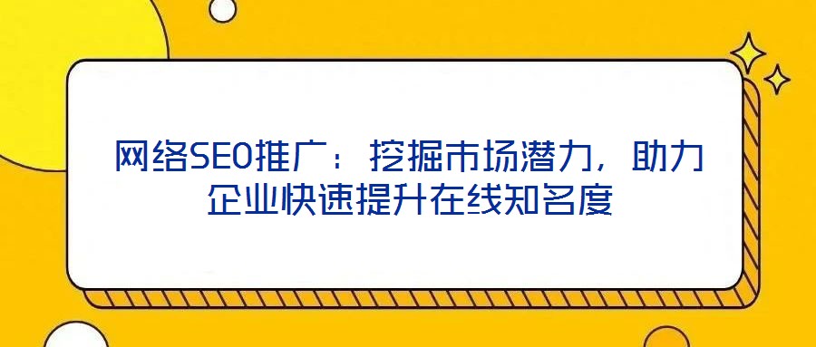 網(wǎng)絡(luò)SEO推廣：挖掘市場(chǎng)潛力，助力企業(yè)快速提升在線知名度