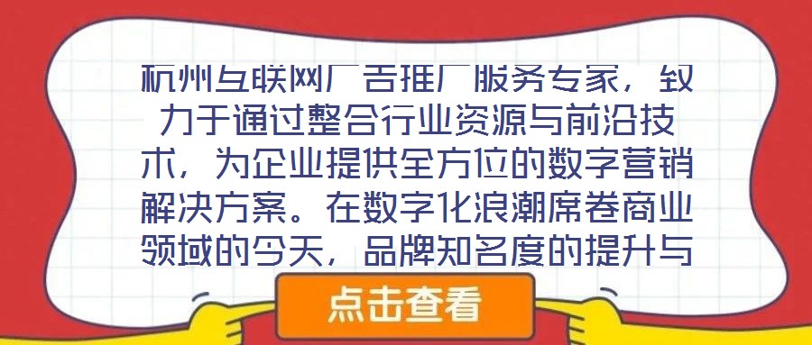 杭州互聯(lián)網(wǎng)廣告推廣服務(wù)專家，致力于通過整合行業(yè)資源與前沿技術(shù)，為企業(yè)提供全方位的數(shù)字營銷解決方案。在數(shù)字化浪潮席卷商業(yè)領(lǐng)域的今天，品牌知名度的提升與業(yè)績的倍增離
