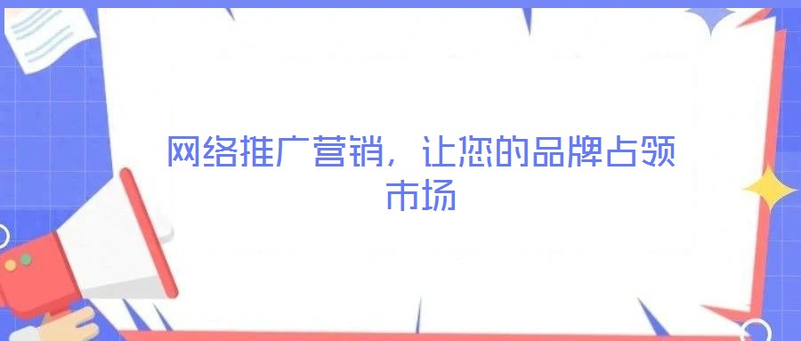 網(wǎng)絡推廣營銷，讓您的品牌占領(lǐng)市場