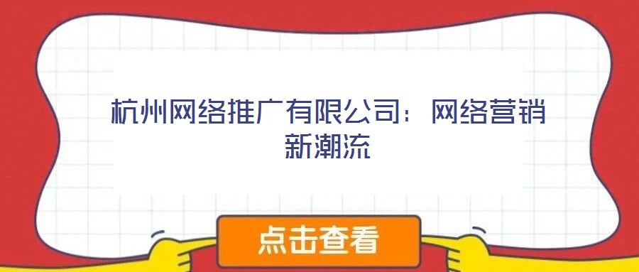 杭州網(wǎng)絡(luò)推廣有限公司：網(wǎng)絡(luò)營(yíng)銷新潮流