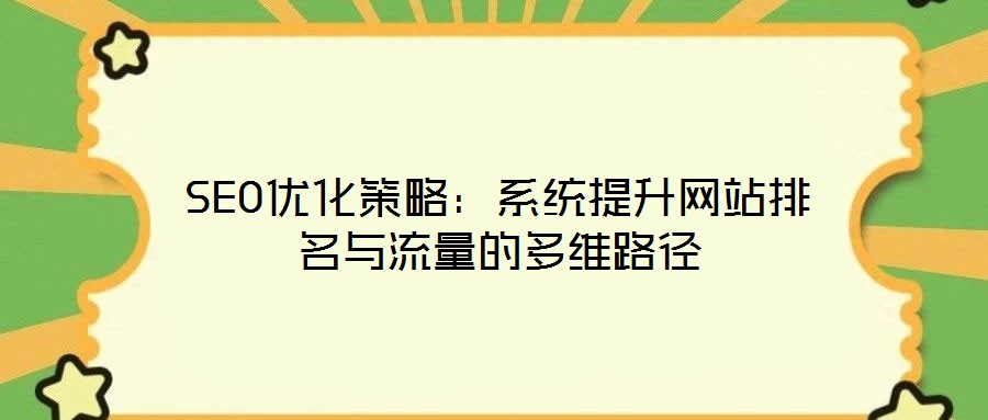 SEO優(yōu)化策略：系統(tǒng)提升網(wǎng)站排名與流量的多維路徑