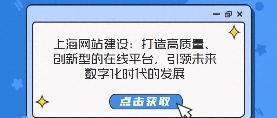 上海網(wǎng)站建設(shè)：打造高質(zhì)量、創(chuàng)新型的在線平臺，引領(lǐng)未來數(shù)字化時代的發(fā)展
