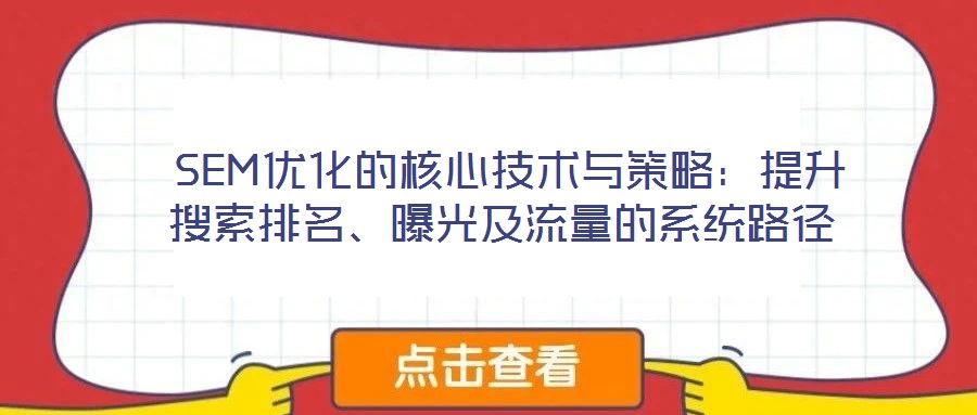  SEM優(yōu)化的核心技術與策略：提升搜索排名、曝光及流量的系統(tǒng)路徑