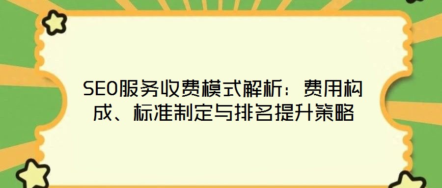 SEO服務(wù)收費模式解析：費用構(gòu)成、標準制定與排名提升策略