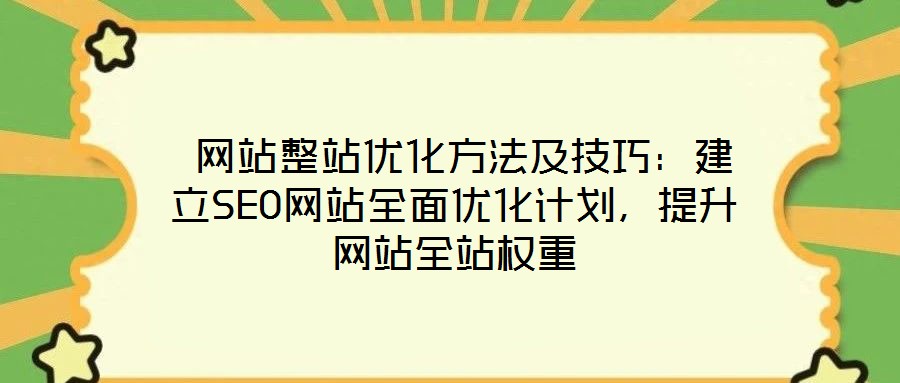  網(wǎng)站整站優(yōu)化方法及技巧：建立SEO網(wǎng)站全面優(yōu)化計劃，提升網(wǎng)站全站權(quán)重