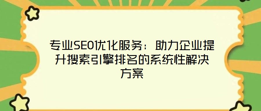 專業(yè)SEO優(yōu)化服務(wù)：助力企業(yè)提升搜索引擎排名的系統(tǒng)性解決方案