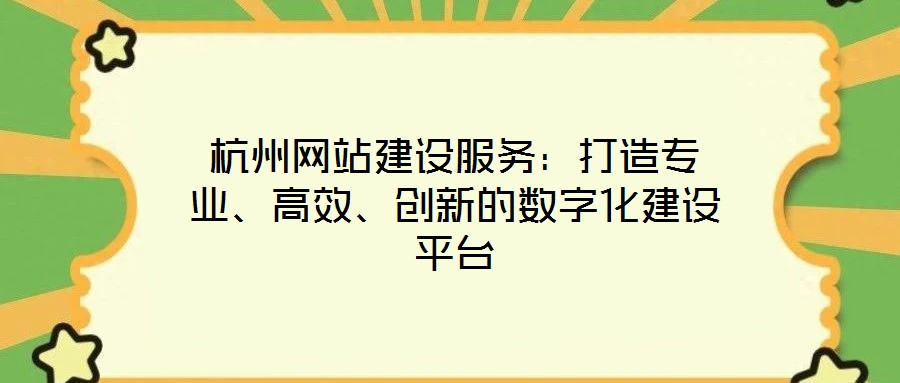 杭州網(wǎng)站建設(shè)服務(wù)：打造專(zhuān)業(yè)、高效、創(chuàng)新的數(shù)字化建設(shè)平臺(tái)