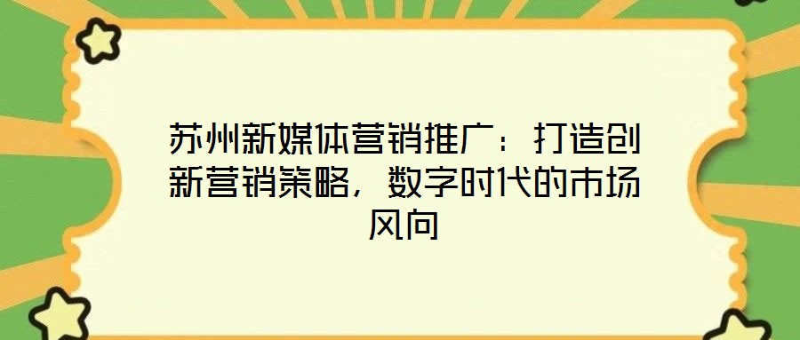 蘇州新媒體營銷推廣：打造創(chuàng)新營銷策略，數(shù)字時代的市場風向