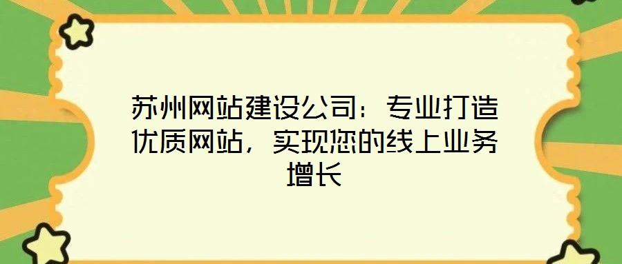 蘇州網(wǎng)站建設(shè)公司：專業(yè)打造優(yōu)質(zhì)網(wǎng)站，實(shí)現(xiàn)您的線上業(yè)務(wù)增長(zhǎng)