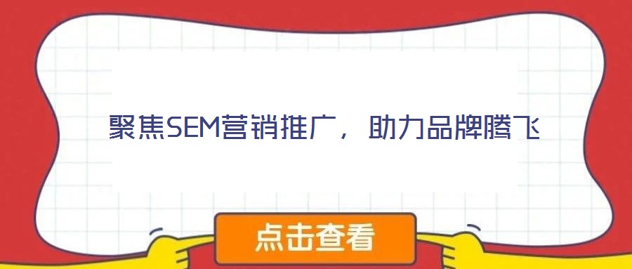 聚焦SEM營(yíng)銷推廣，助力品牌騰飛