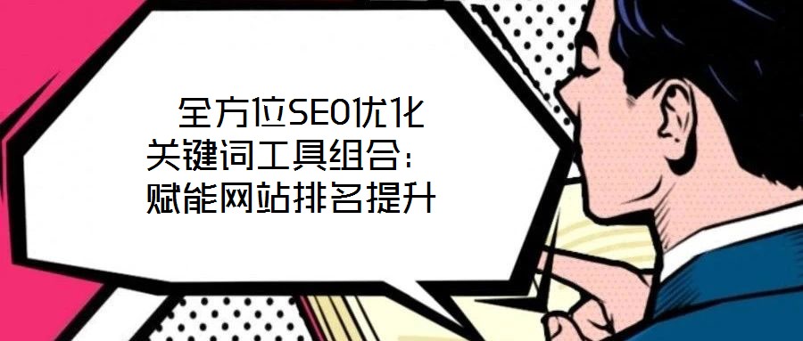  全方位SEO優(yōu)化關(guān)鍵詞工具組合：賦能網(wǎng)站排名提升
