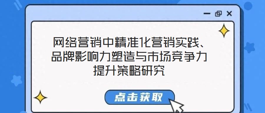  網(wǎng)絡(luò)營銷中精準(zhǔn)化營銷實踐、品牌影響力塑造與市場競爭力提升策略研究
