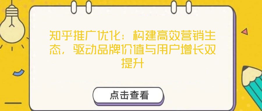 知乎推廣優(yōu)化：構(gòu)建高效營(yíng)銷(xiāo)生態(tài)，驅(qū)動(dòng)品牌價(jià)值與用戶增長(zhǎng)雙提升