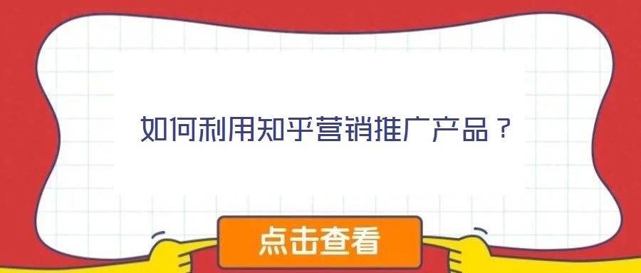 如何利用知乎營銷推廣產(chǎn)品？