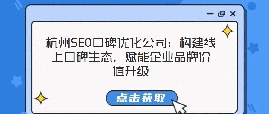 杭州SEO口碑優(yōu)化公司：構(gòu)建線上口碑生態(tài)，賦能企業(yè)品牌價(jià)值升級