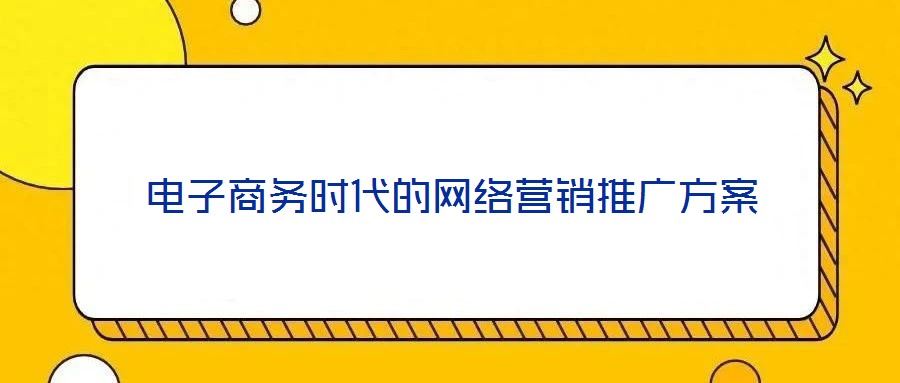 電子商務(wù)時(shí)代的網(wǎng)絡(luò)營(yíng)銷推廣方案