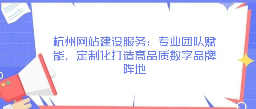 杭州網(wǎng)站建設(shè)服務(wù)：專業(yè)團隊賦能，定制化打造高品質(zhì)數(shù)字品牌陣地