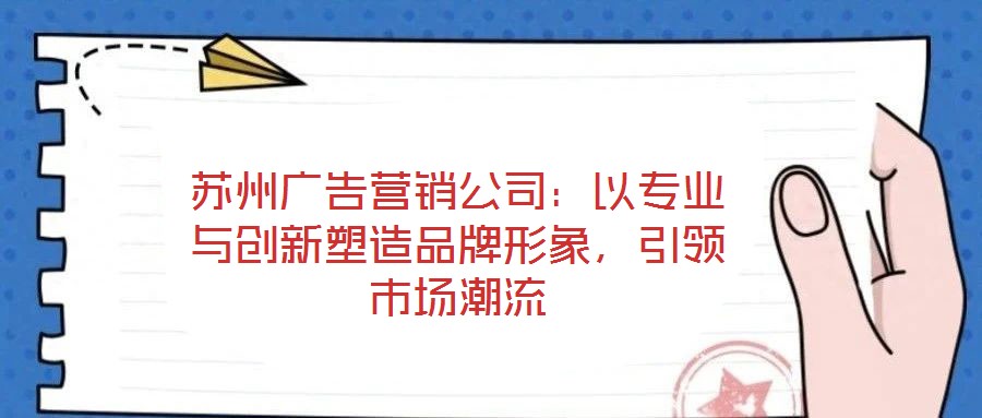 蘇州廣告營銷公司：以專業(yè)與創(chuàng)新塑造品牌形象，引領(lǐng)市場潮流