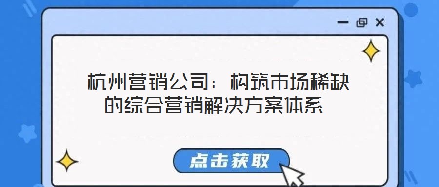  杭州營銷公司：構(gòu)筑市場稀缺的綜合營銷解決方案體系