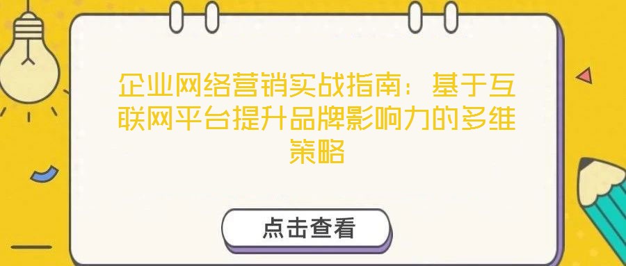 企業(yè)網(wǎng)絡(luò)營銷實(shí)戰(zhàn)指南：基于互聯(lián)網(wǎng)平臺提升品牌影響力的多維策略