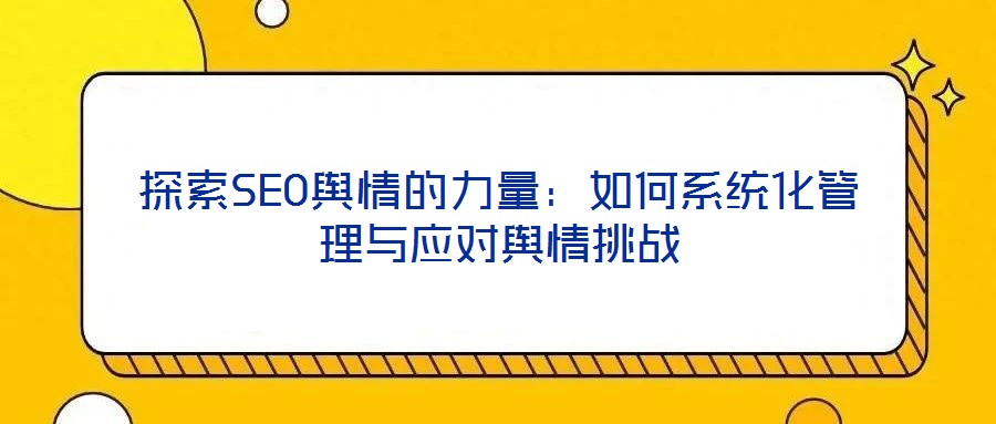 探索SEO輿情的力量：如何系統(tǒng)化管理與應對輿情挑戰(zhàn)