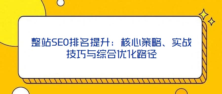 整站SEO排名提升：核心策略、實(shí)戰(zhàn)技巧與綜合優(yōu)化路徑